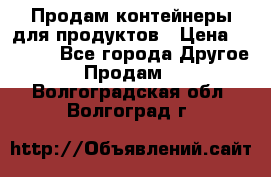 Продам контейнеры для продуктов › Цена ­ 5 000 - Все города Другое » Продам   . Волгоградская обл.,Волгоград г.